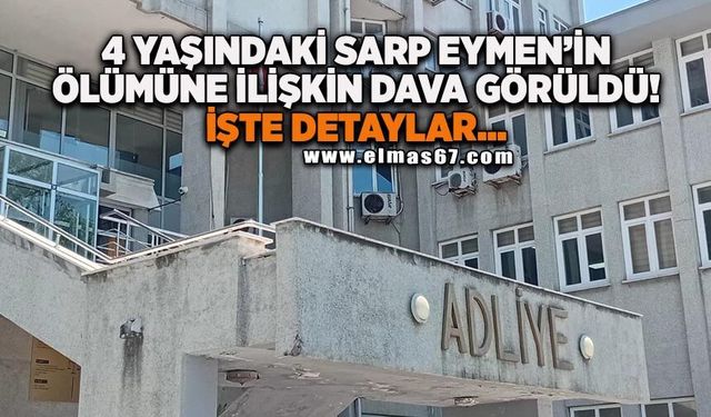 4 yaşındaki Sarp Eymen'in ölümüne ilişkin dava görüldü! İşte detaylar...