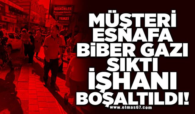 Müşteri esnafa biber gazı sıktı, işhanı boşaltıldı!