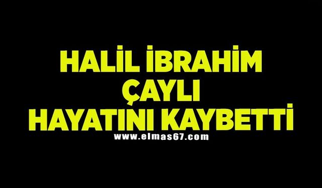 Halil İbrahim Çaylı hayatını kaybetti