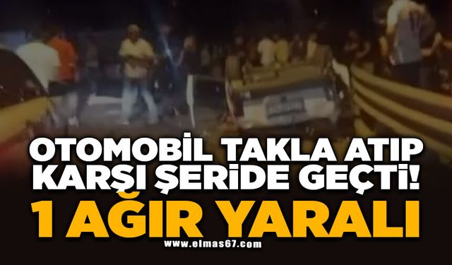 OTOMOBİL TAKLA ATIP KARŞI ŞERİDE GEÇTİ! 1 KİŞİ AĞIR YARALANDI!