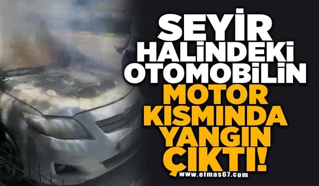 Seyir halindeki otomobilin motor kısmında yangın çıktı