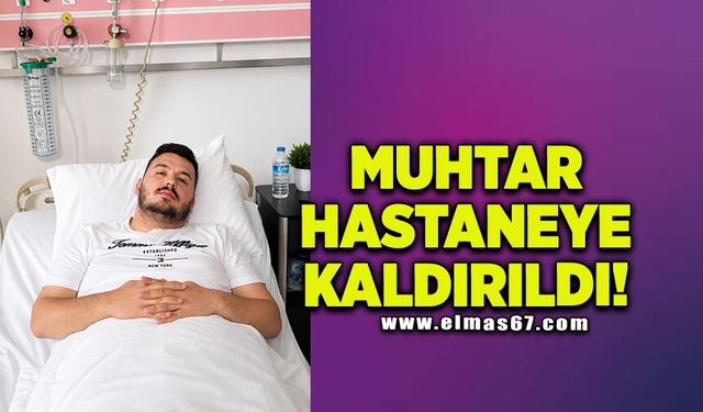 Muhtar hastaneye kaldırıldı!