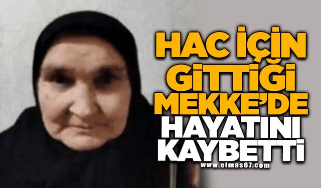 Hac için gittiği Mekke'de hayatını kaybetti
