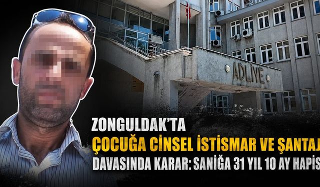 Çocuğa c*nsel istismar ve şantaj davasında sanığa 31 yıl 10 ay hapis