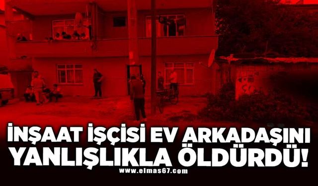 İnşaat işçisi evde kaldığı arkadaşını yanlışlıkla silahla vurarak öldürdü