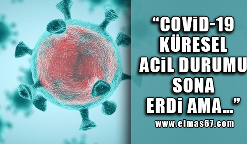 “Covid-19 küresel acil durumu sona erdi ama…”