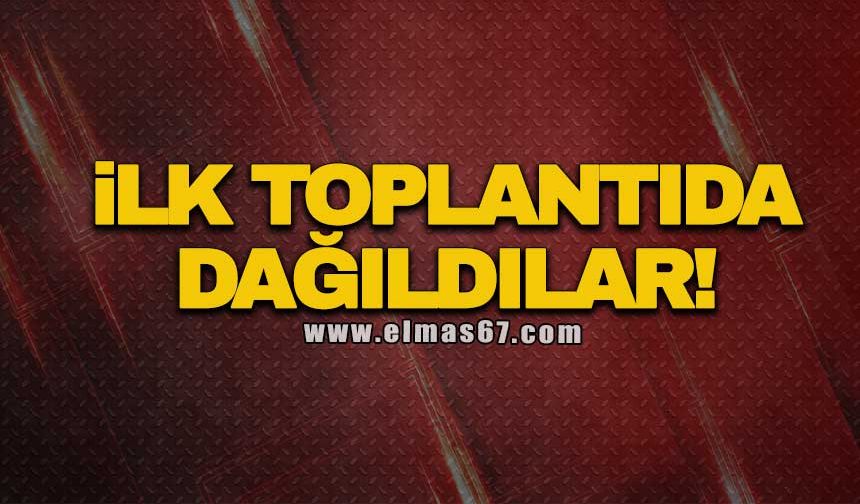 İLK TOPLANTIDA DAĞILDILAR!