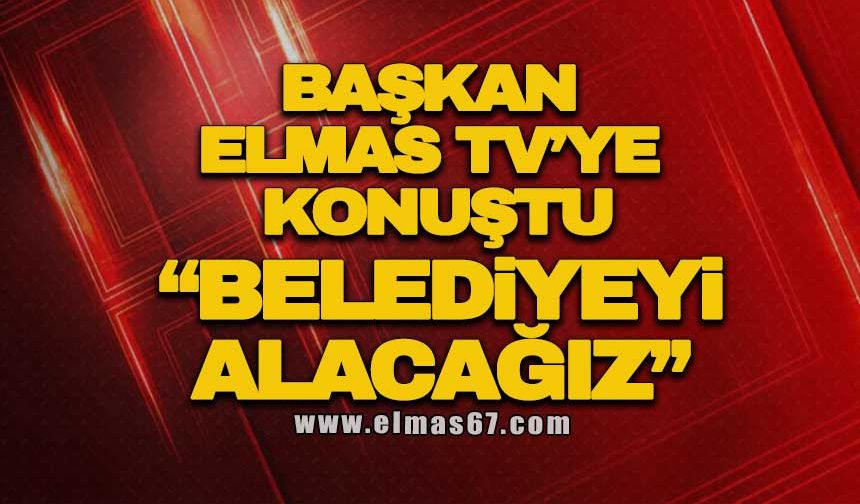 BAŞKAN ELMAS TV’YE KONUŞTU: “BELEDİYEYİ ALACAĞIZ”