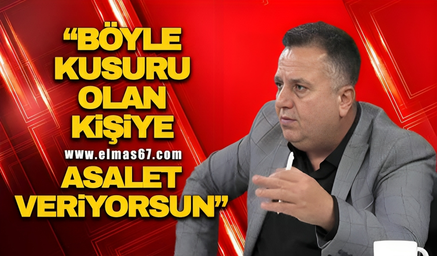 "Böyle kusuru olan kişiye asalet veriyorsun"