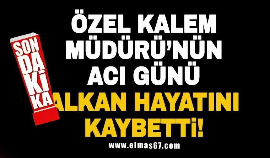 Özel Kalem Müdürü'nün acı günü... Alkan hayatını kaybetti!