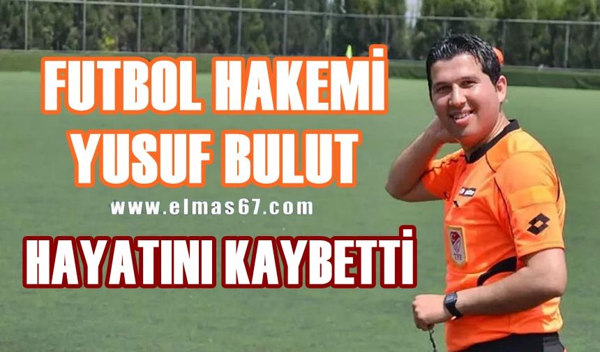 Futbol hakemi Yusuf Bulut hayatını kaybetti!