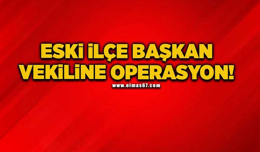 Eski İlçe Başkan Vekiline operasyon!