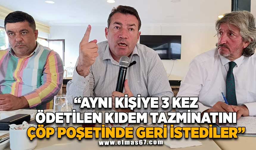 ‘’AYNI KİŞİYE 3 KEZ ÖDETİLEN KIDEM TAZMİNATINI ÇÖP POŞETİNDE GERİ İSTEDİLER!