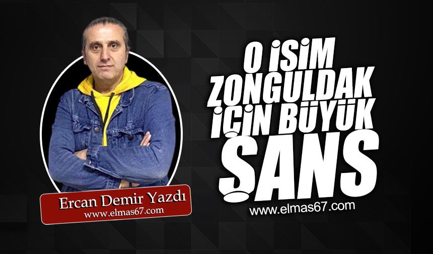 O isim Zonguldak için büyük şans!