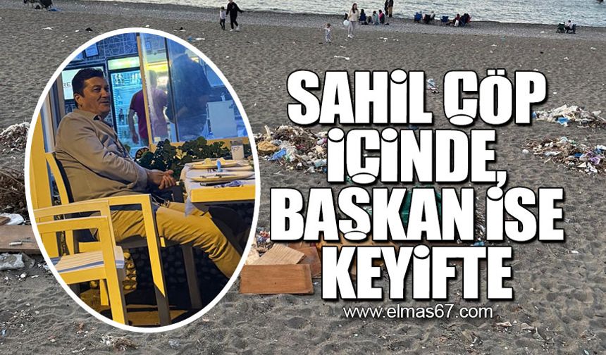 Sahil çöp içinde, başkan ise keyifte!