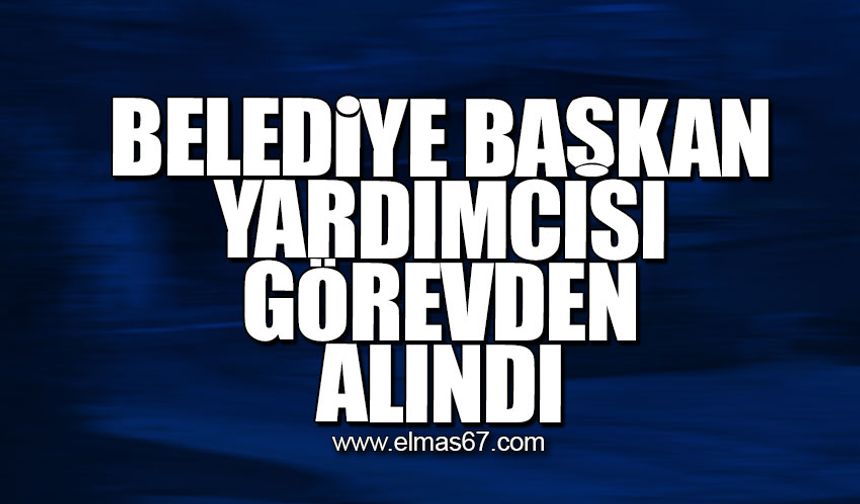 Belediye başkan yardımcısı görevden alındı!