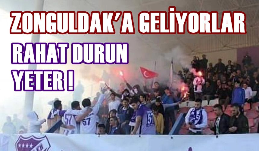 Zonguldak’a geliyorlar: Rahat durun yeter!