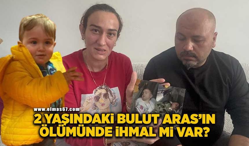 2 yaşındaki Bulut Aras'ın ölümünde ihmal mi var?