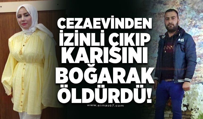 Cezaevinden izinli çıkıp karısını boğarak öldürdü