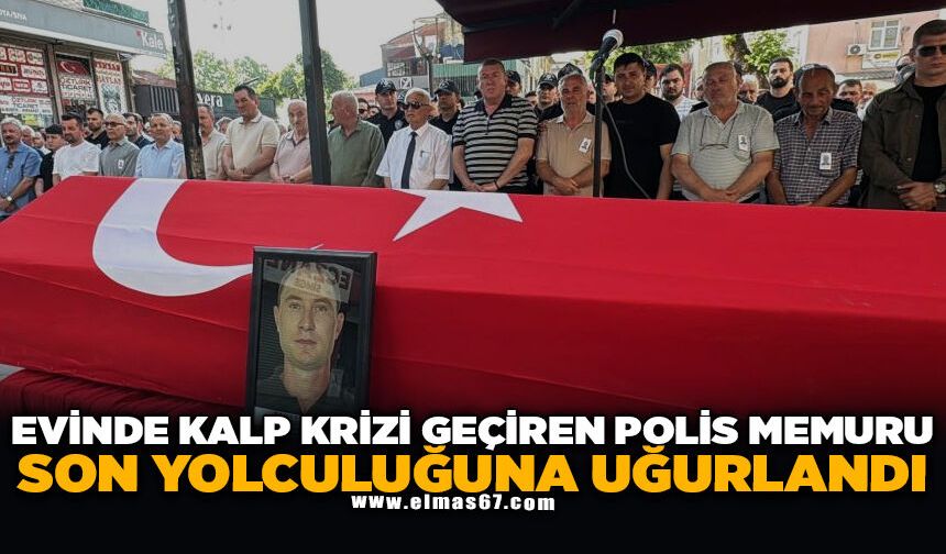 Evinde kalp krizi geçiren polis memuru son yolculuğuna uğurlandı