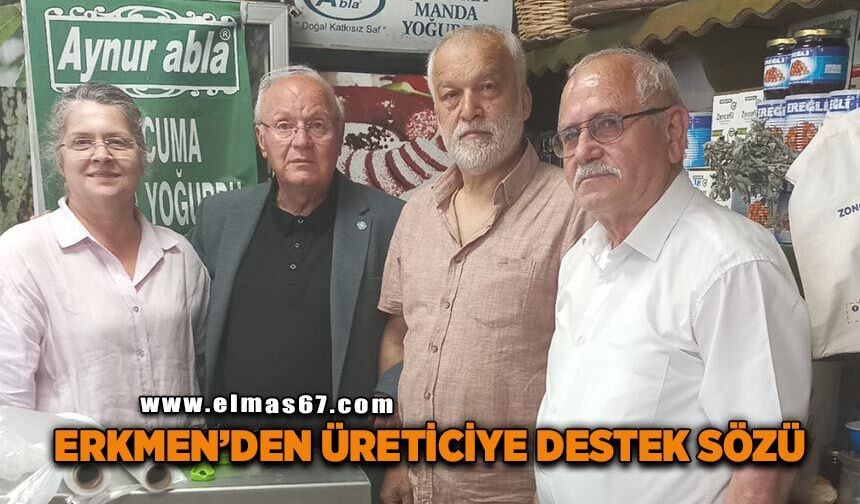 Erkmen'den yerel üreticiye destek sözü: "Destek sözde kalmamalı, sahaya yansımalı"