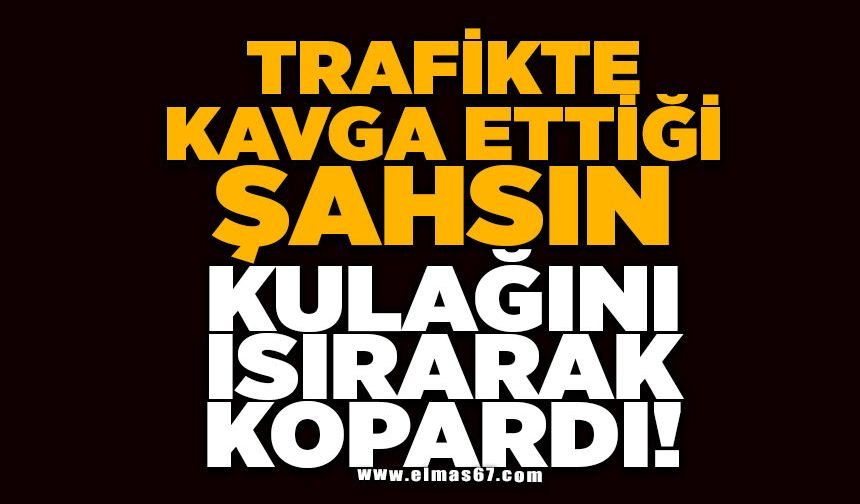 Trafikte kavga ettiği şahsın kulağını ısırarak kopardı