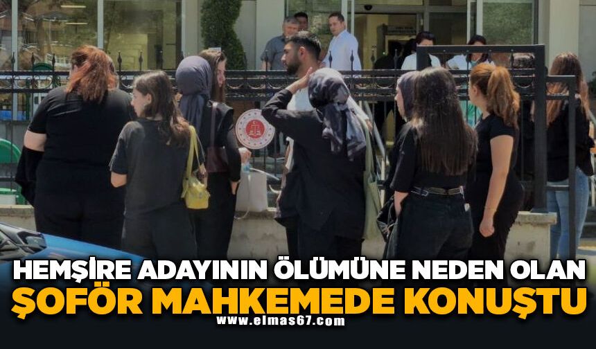 Hemşire adayının ölümüne neden olan şoför mahkemede konuştu