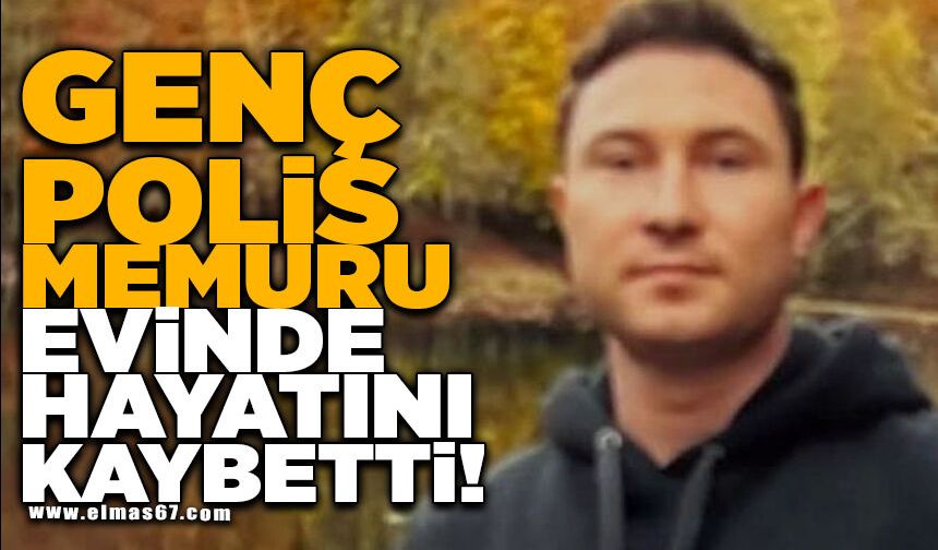 Genç polis memuru evinde hayatını kaybetti