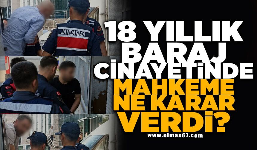 18 YILLIK BARAJ CİNAYETİNDE MAHKEME NE KARAR VERDİ?