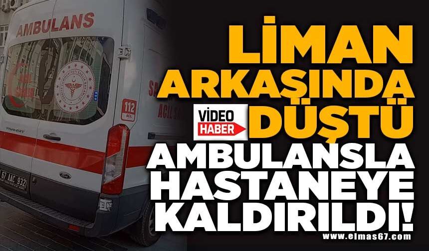 LİMAN ARKASINDA  DÜŞTÜ, AMBULANSLA HASTANEYE KALDIRILDI!