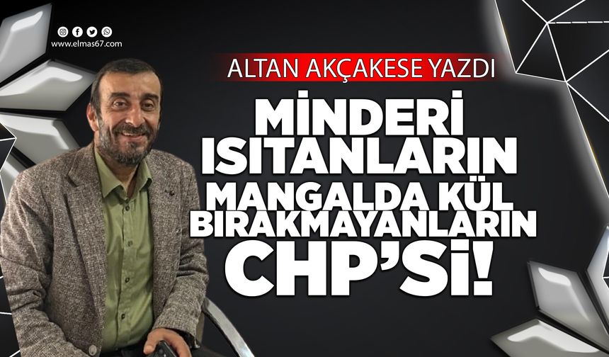MİNDERİ ISITANLARIN, MANGALDA KÜL BIRAKMAYANLARIN CHP’Sİ!