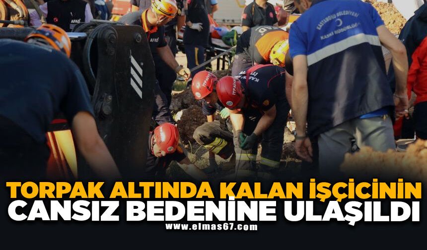 Toprak altında kalan işçinin cansız bedenine ulaşıldı