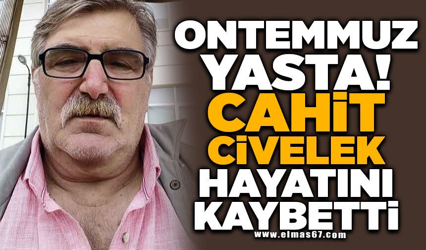 ONTEMMUZ YASTA! CAHİT CİVELEK HAYATINI KAYBETTİ