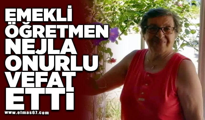 EMEKLİ ÖĞRETMEN NEJLA ONURLU VEFAT ETTİ