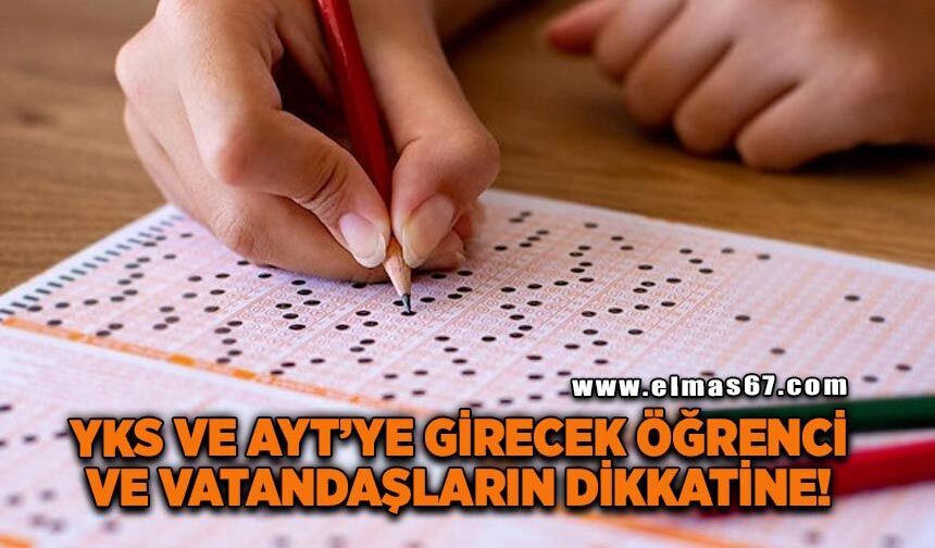 YKS ve AYT’ye girecek öğrenciler ve vatandaşların dikkatine!