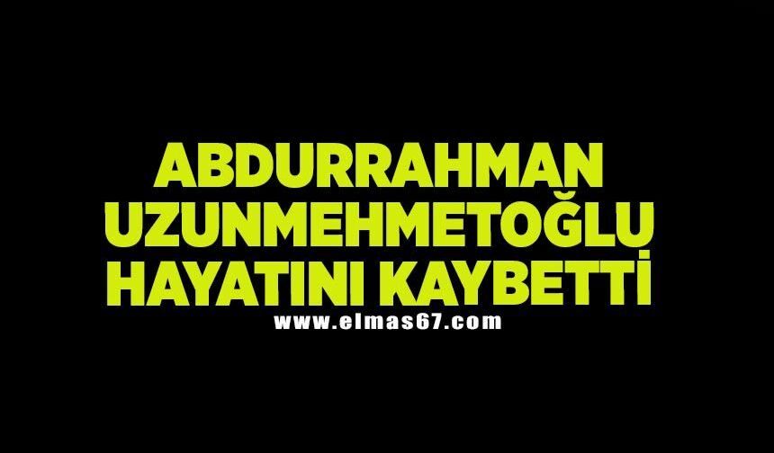 Abdurrahman Uzunmehmetoğlu hayatını kaybetti
