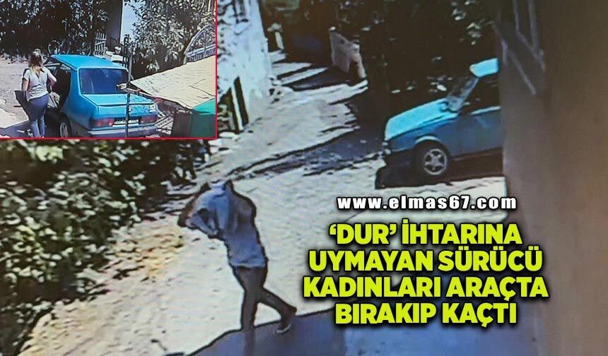 'Dur' ihtarına uymayan sürücü, kadınları araçta bırakıp kaçtı