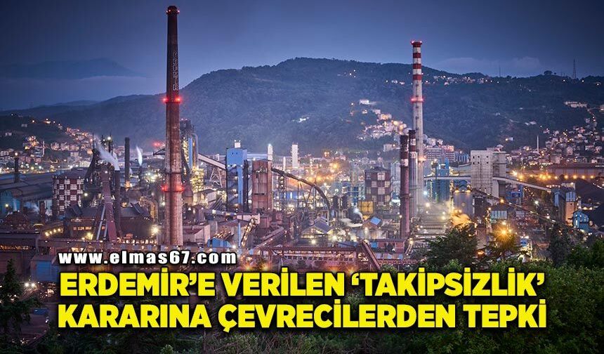 ERDEMİR hakkında verilen "takipsizlik" kararına çevrecilerden tepki!