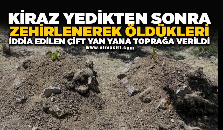 Kiraz yedikten sonra zehirlenerek öldükleri iddia edilen çift yan yana toprağa verildi