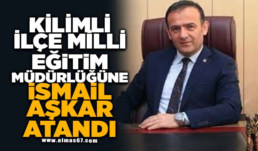 Kilimli İlçe Milli Eğitim Müdürlüğüne İsmail Aşkar atandı