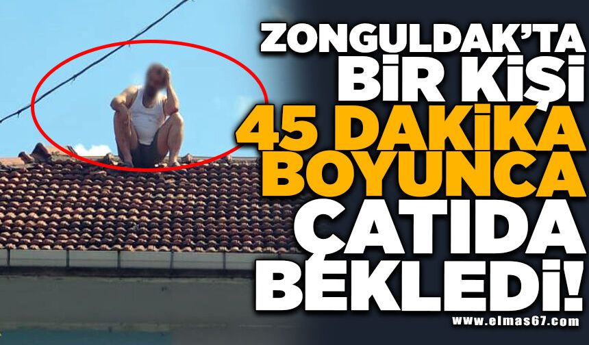 45 dakika boyunca çatıda bekleyen adamı eşi ve kız kardeşi ikna etti