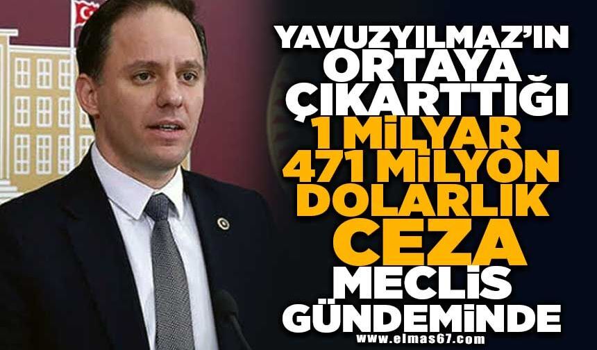 Yavuzyılmaz'ın ortaya çıkarttığı 1 milyar 471 milyon dolarlık ceza Meclis gündeminde