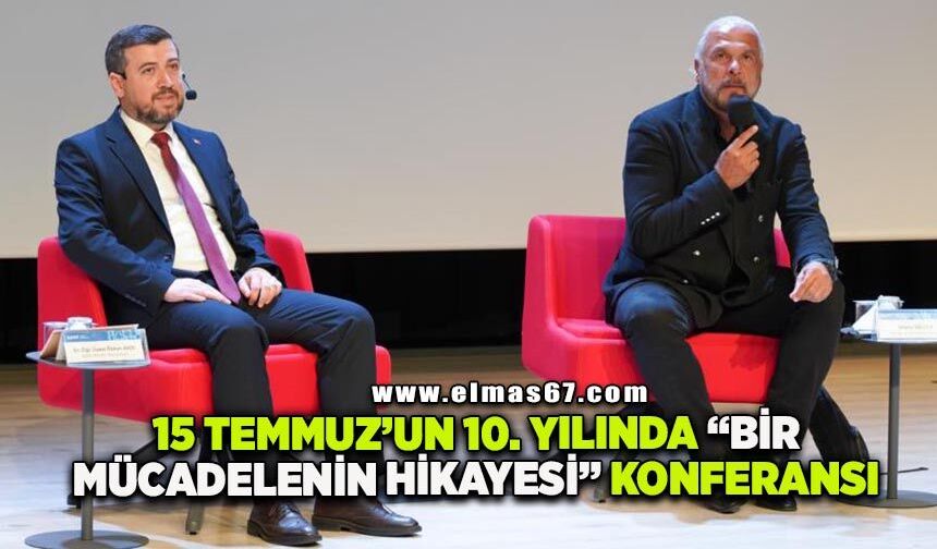 15 Temmuz'un 10. yılında "Bir Mücadelenin Hikâyesi" konferansı