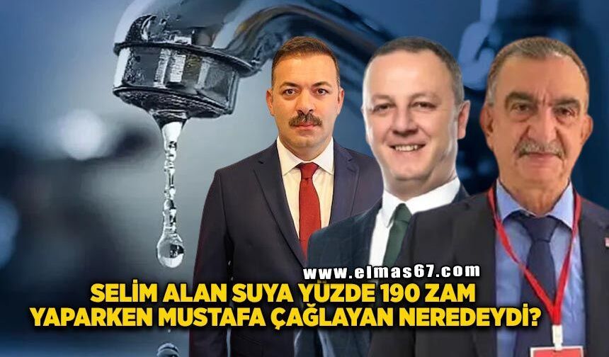 Selim Alan suya yüzde 190 zam yaparken Mustafa Çağlayan neredeydi?