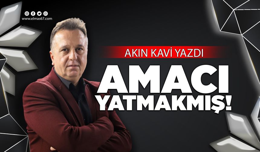 AMACI YATMAKMIŞ!