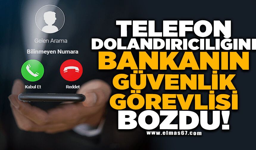 Telefon dolandırıcılığını bankanın güvenlik görevlisi bozdu