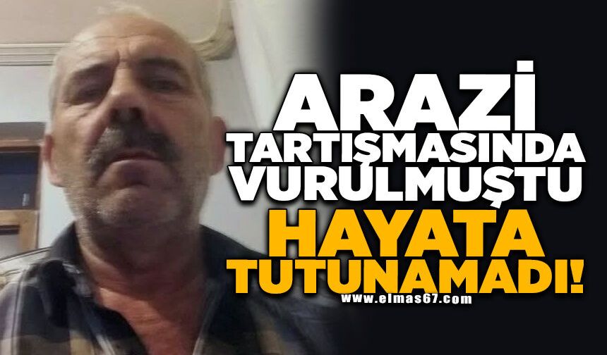 Arazi tartışmasında vurulmuştu, hayata tutunamadı