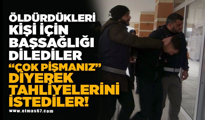 "Çok pişmanız" diyerek tahliyelerini istediler