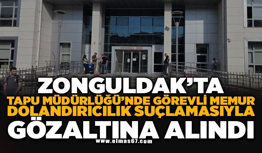 Tapu Müdürlüğünde görevli memur, dolandırıcılık suçlamasıyla gözaltına alındı