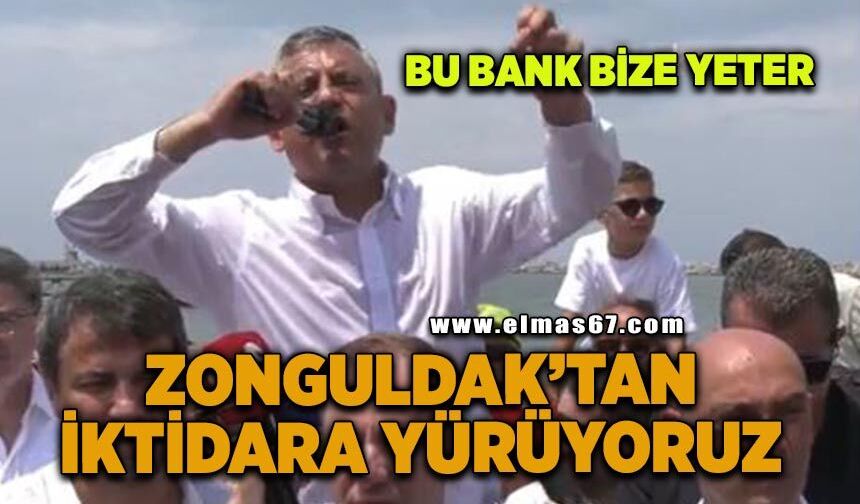 “Bu bank bize yeter, Zonguldak'tan iktidara yürüyoruz"